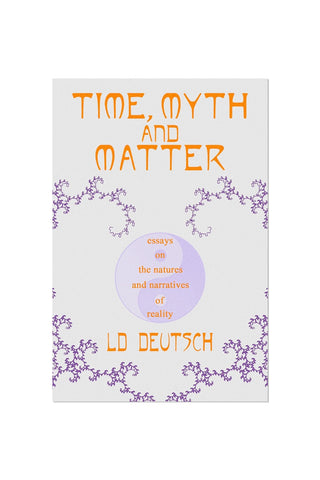Time, Myth and Matter: Essays on the Natures and Narratives of Reality